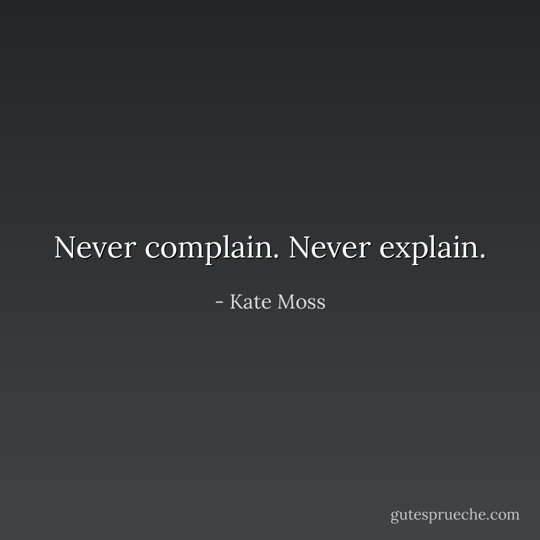 Never complain. Never explain. - Kate Moss