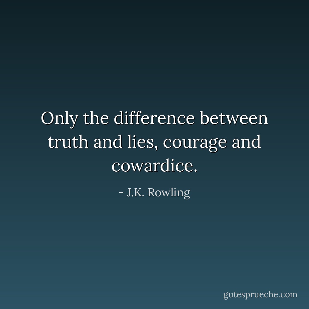 Only the difference between truth and lies, courage and cowardice. - J.K. Rowling