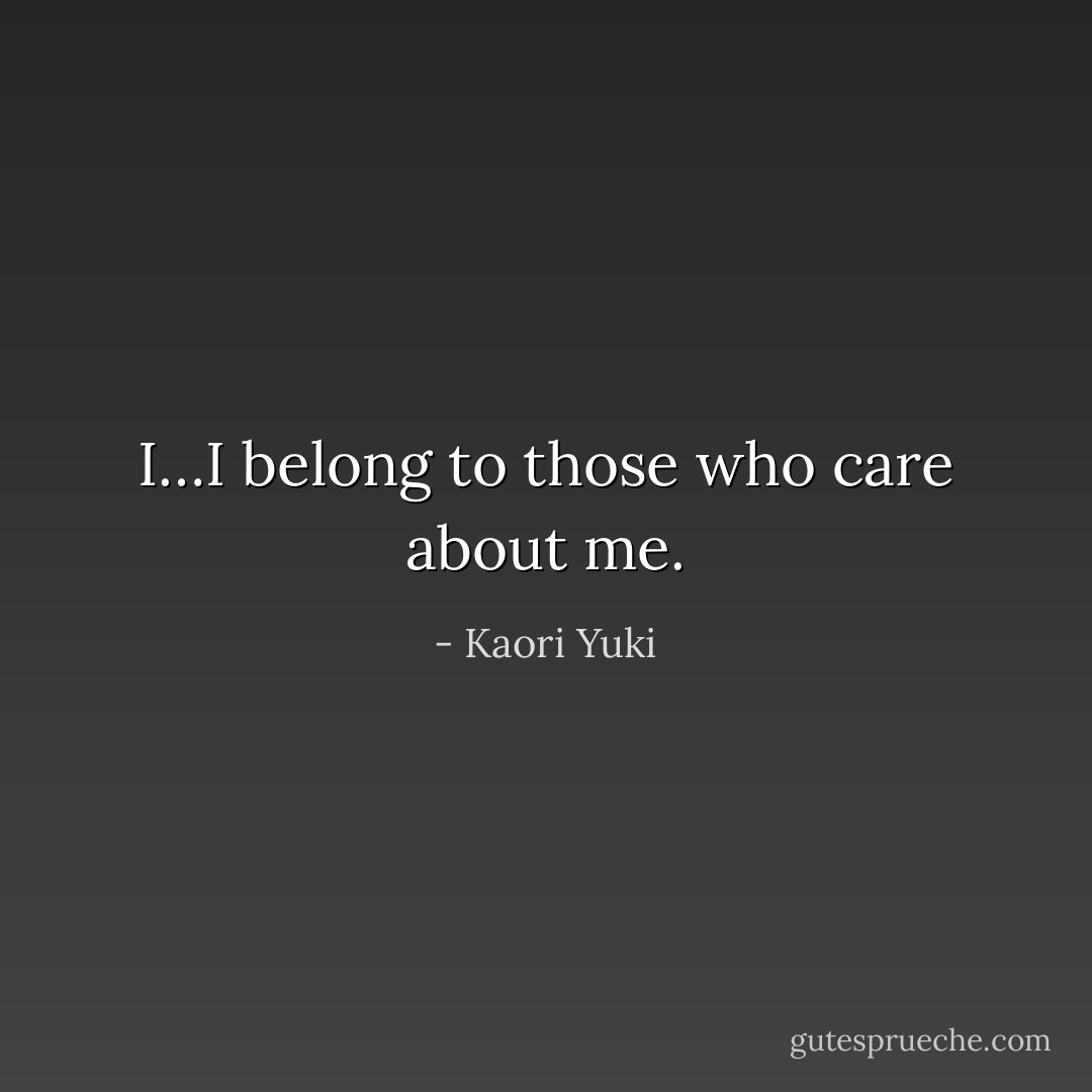 I…I belong to those who care about me. - Kaori Yuki