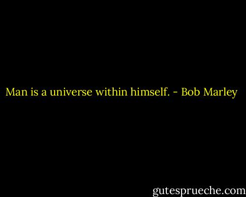 Man is a universe within himself. - Bob Marley