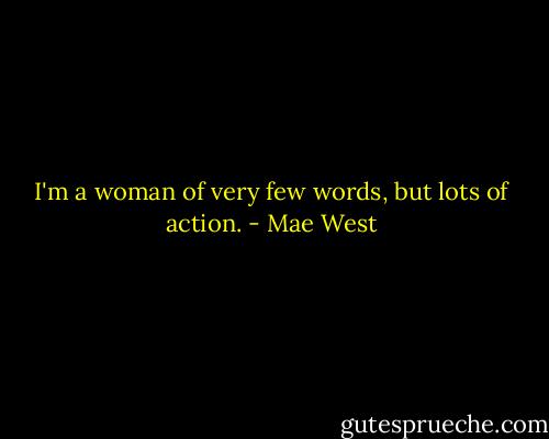 I'm a woman of very few words, but lots of action. - Mae West