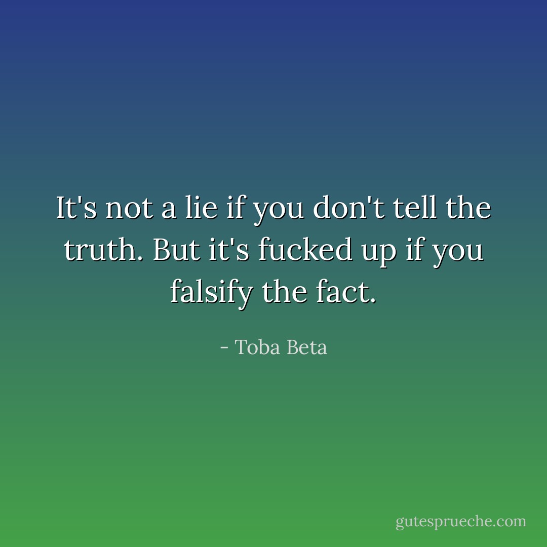 It's not a lie if you don't tell the truth.<br />But it's fucked up if you falsify the fact. - Toba Beta