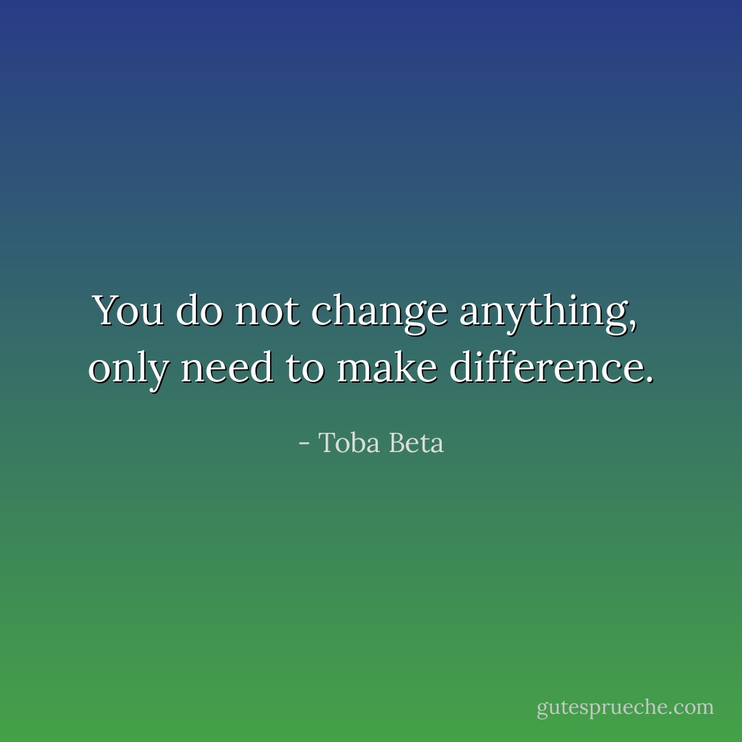 You do not change anything, <br />only need to make difference. - Toba Beta