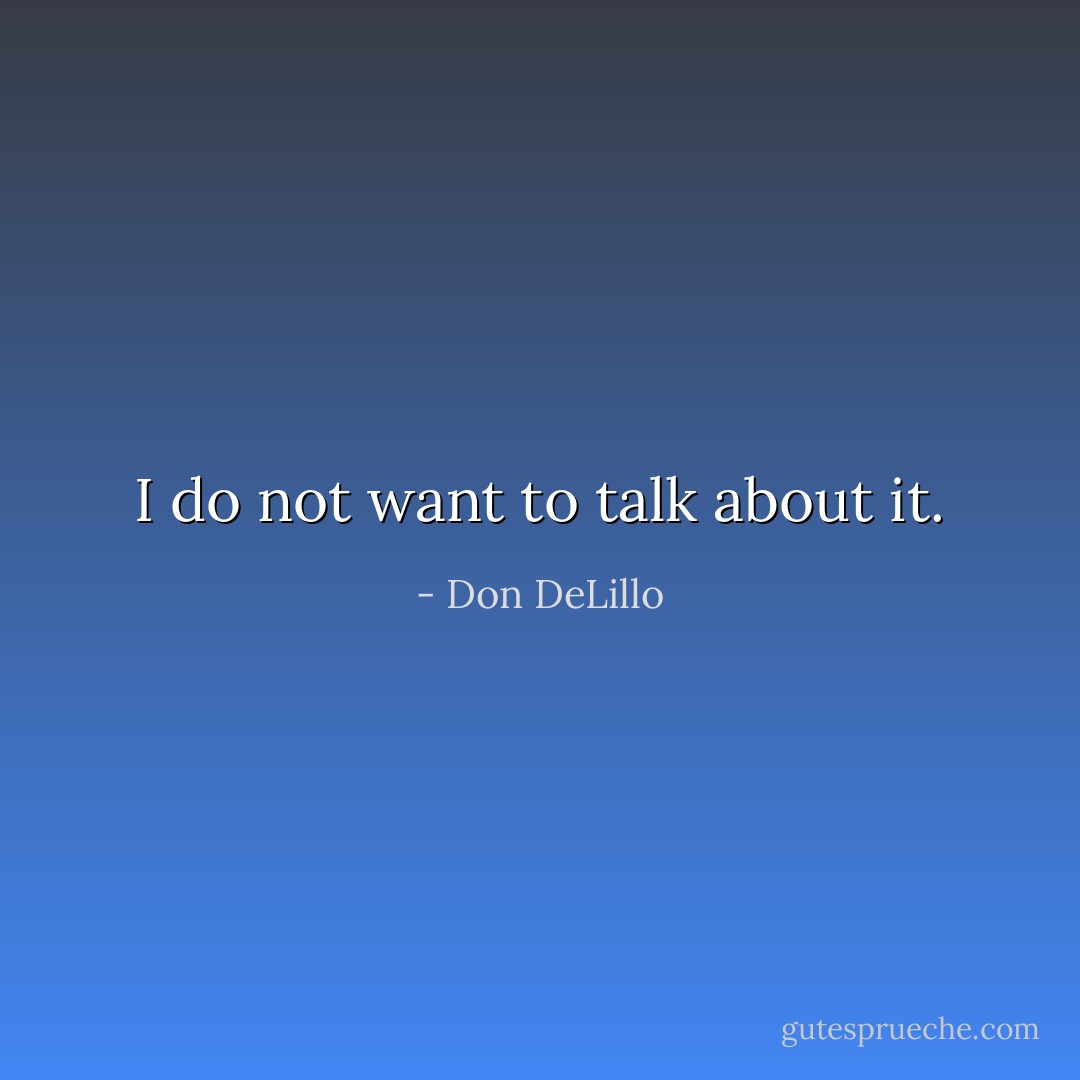 I do not want to talk about it. - Don DeLillo