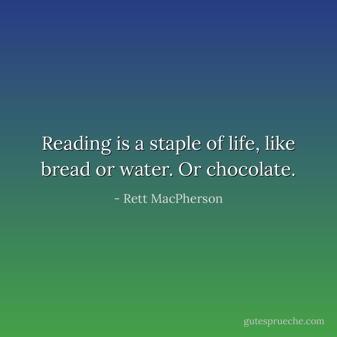 Reading is a staple of life, like bread or water. Or chocolate. - Rett MacPherson