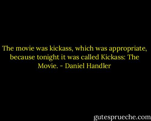 The movie was kickass, which was appropriate, because tonight it was called Kickass: The Movie. - Daniel Handler