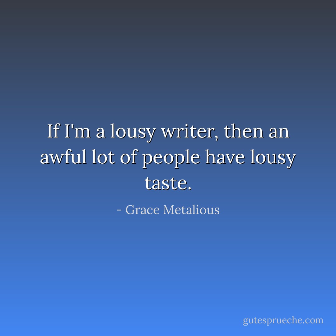 If I'm a lousy writer, then an awful lot of people have lousy taste. - Grace Metalious