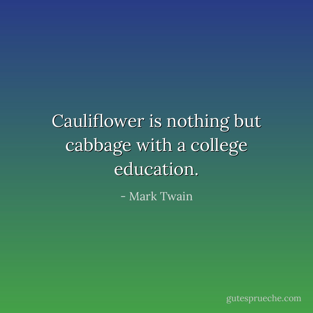 Cauliflower is nothing but cabbage with a college education. - Mark Twain