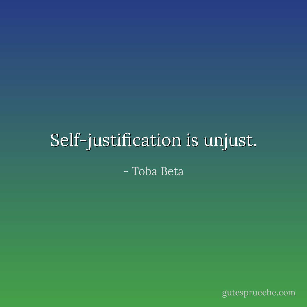 Self-justification is unjust. - Toba Beta