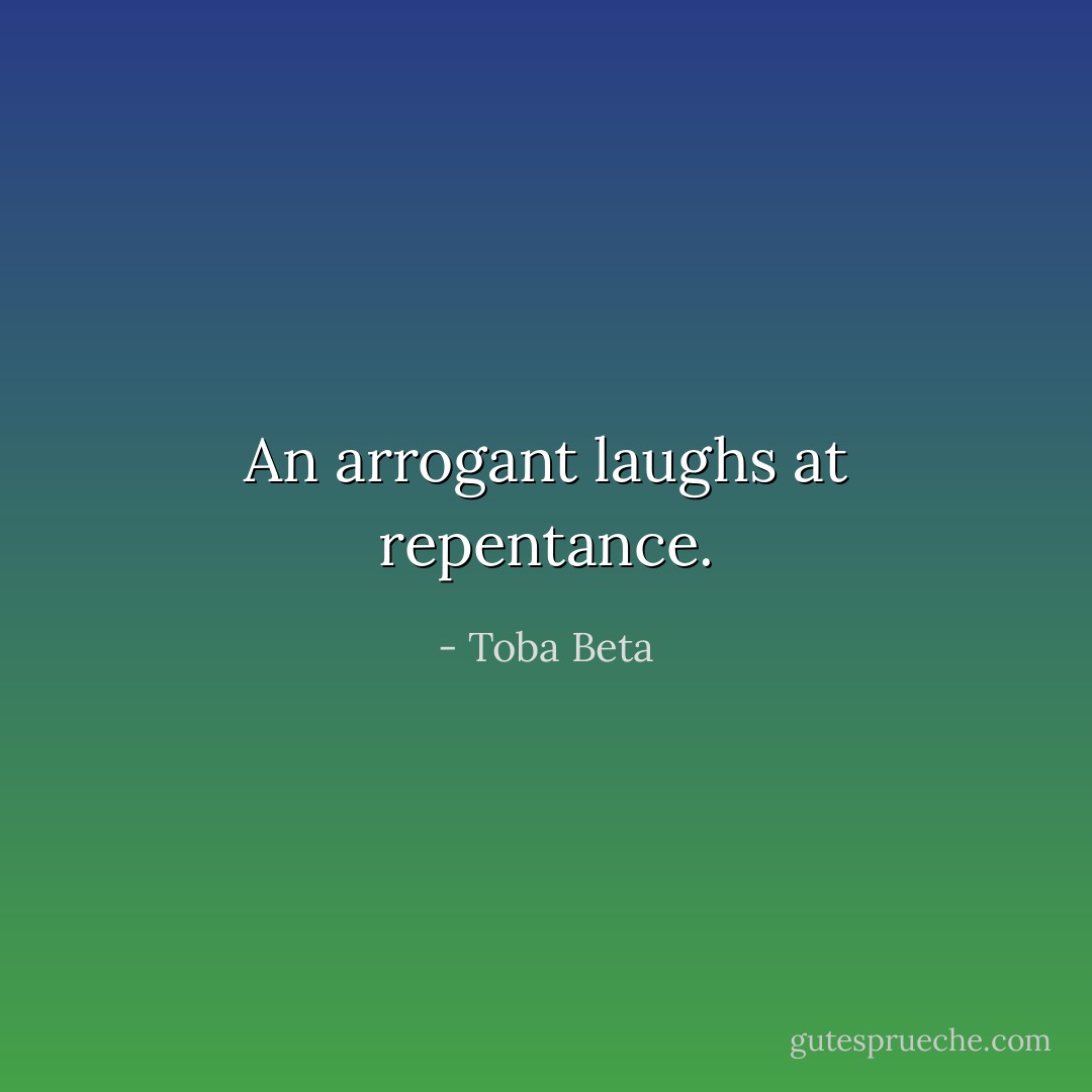 An arrogant laughs at repentance. - Toba Beta