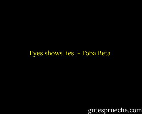 Eyes shows lies. - Toba Beta
