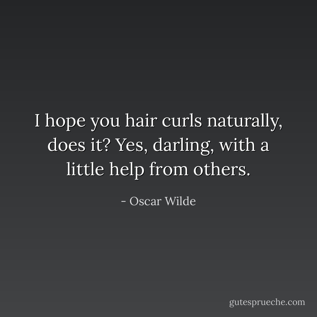 I hope you hair curls naturally, does it?<br />Yes, darling, with a little help from others. - Oscar Wilde