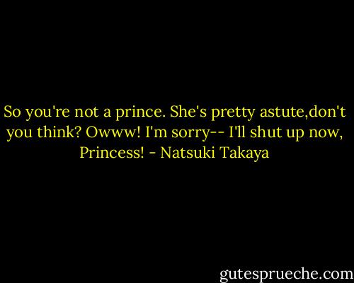 So you're not a prince. She's pretty astute,don't you think? Owww! I'm sorry-- I'll shut up now, Princess! - Natsuki Takaya