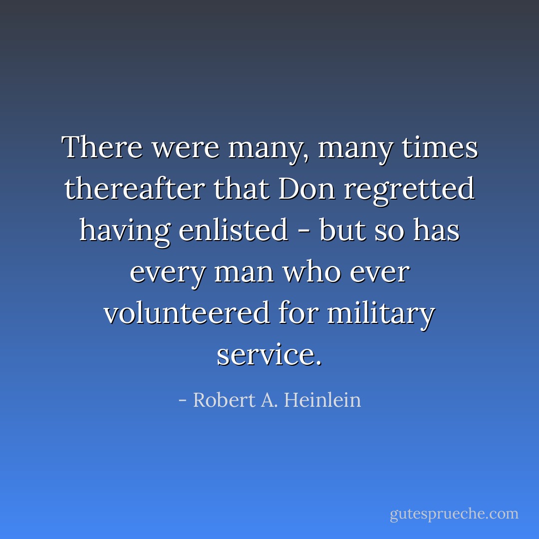 There were many, many times thereafter that Don regretted having enlisted - but so has every man who ever volunteered for military service. - Robert A. Heinlein
