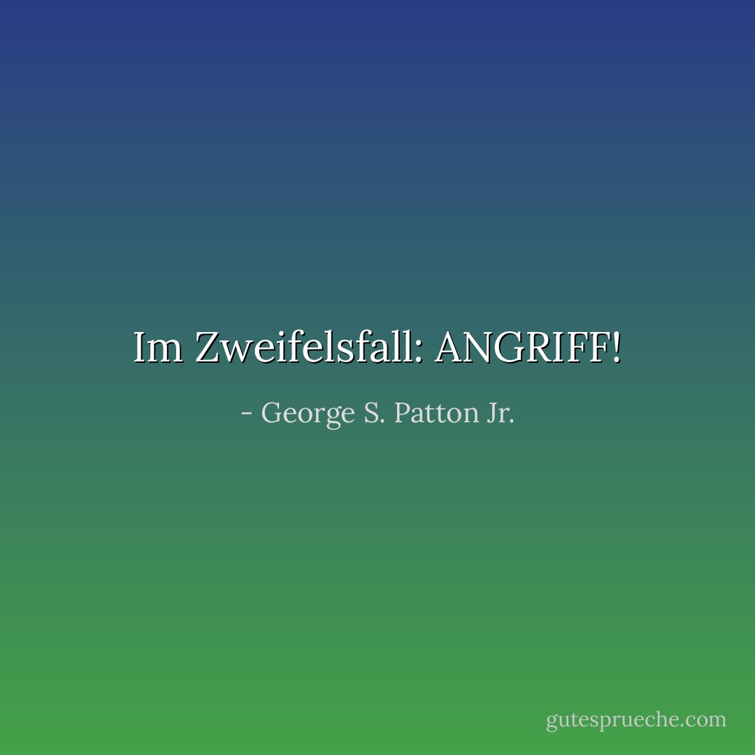 Im Zweifelsfall: ANGRIFF! - George S. Patton Jr.<