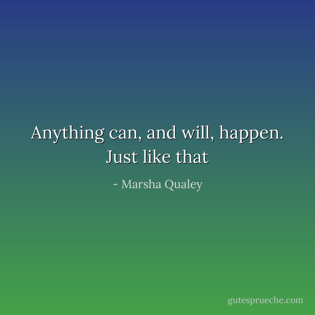 Anything can, and will, happen. Just like that - Marsha Qualey
