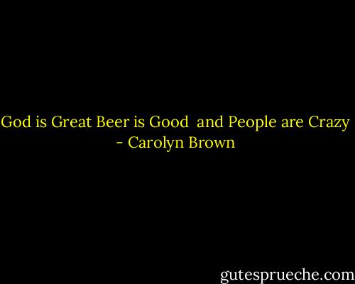 God is Great<br />Beer is Good <br />and People are Crazy - Carolyn Brown