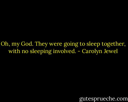 Oh, my God. They were going to sleep together, with no sleeping involved. - Carolyn Jewel
