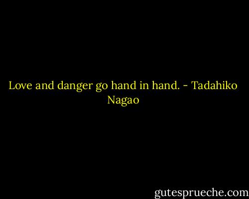 Love and danger go hand in hand. - Tadahiko Nagao