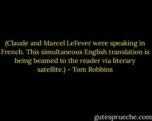 (Claude and Marcel LeFever were speaking in French. This simultaneous English translation is being beamed to the reader via literary satellite.) - Tom Robbins