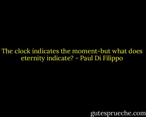 The clock indicates the moment-but what does eternity indicate? - Paul Di Filippo