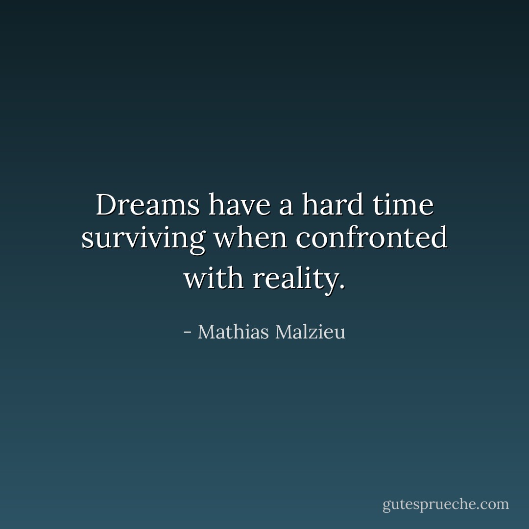Dreams have a hard time surviving when confronted with reality. - Mathias Malzieu
