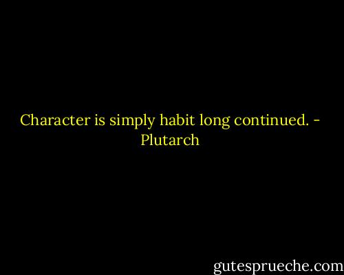 Character is simply habit long continued. - Plutarch