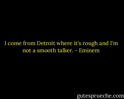 I come from Detroit where it's rough and I'm not a smooth talker. - Eminem