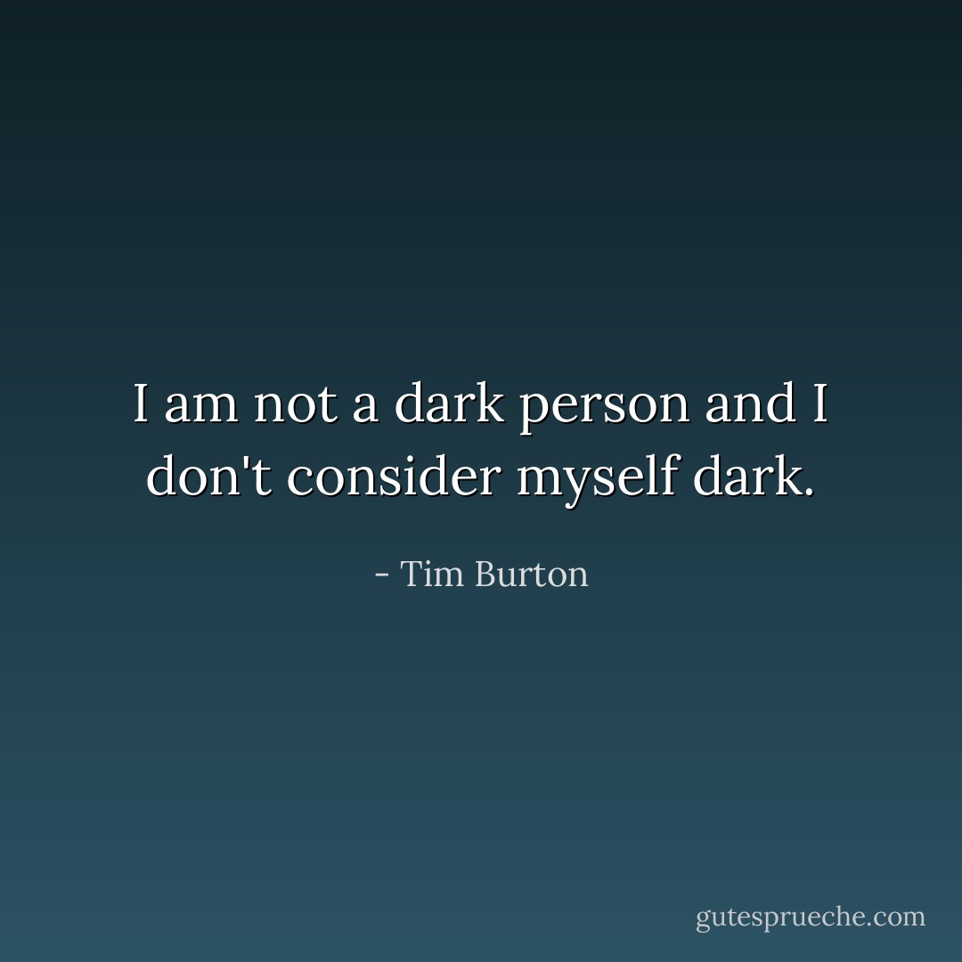 I am not a dark person and I don't consider myself dark. - Tim Burton