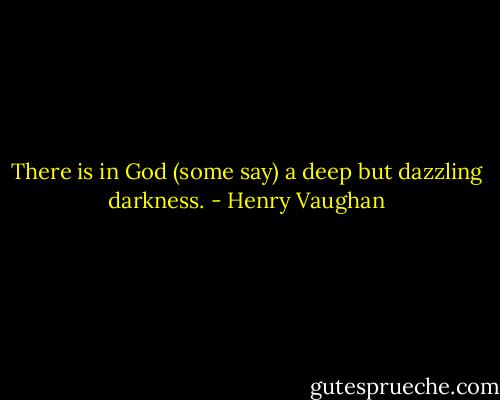 There is in God (some say) a deep but dazzling darkness. - Henry Vaughan