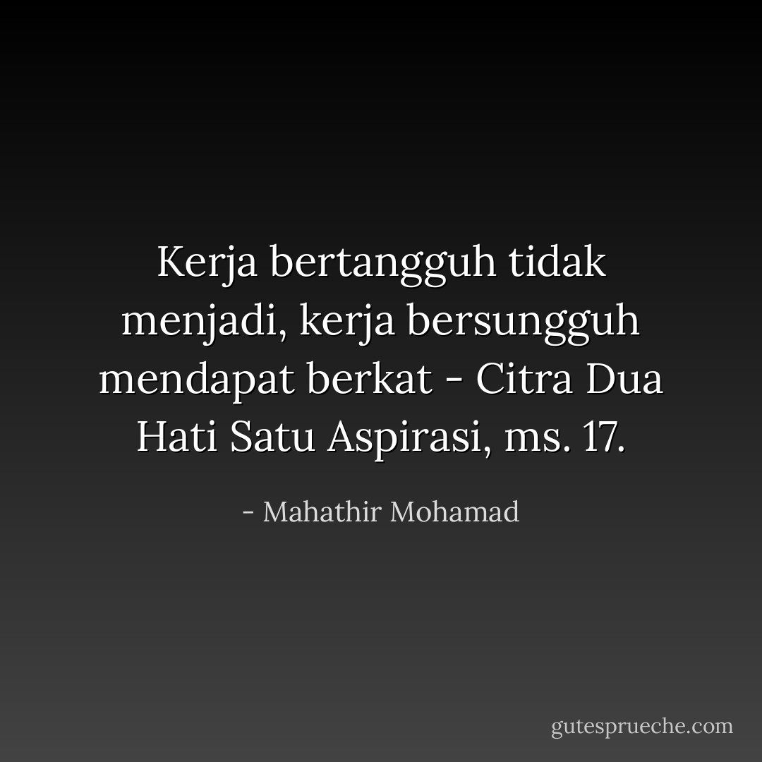 Kerja bertangguh tidak menjadi, kerja bersungguh mendapat berkat - Citra Dua Hati Satu Aspirasi, ms. 17. - Mahathir Mohamad