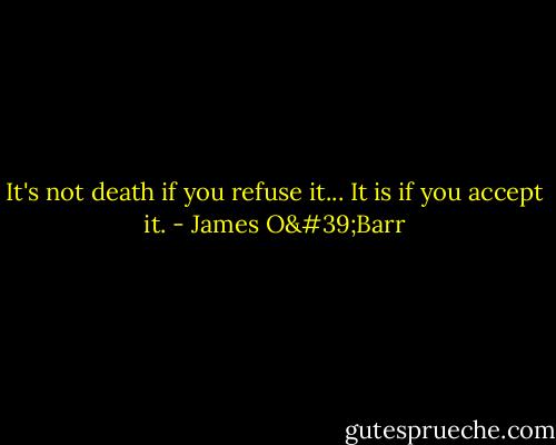 It's not death if you refuse it...<br />It is if you accept it. - James O'Barr