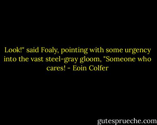 Look!" said Foaly, pointing with some urgency into the vast steel-gray gloom, "Someone who cares! - Eoin Colfer