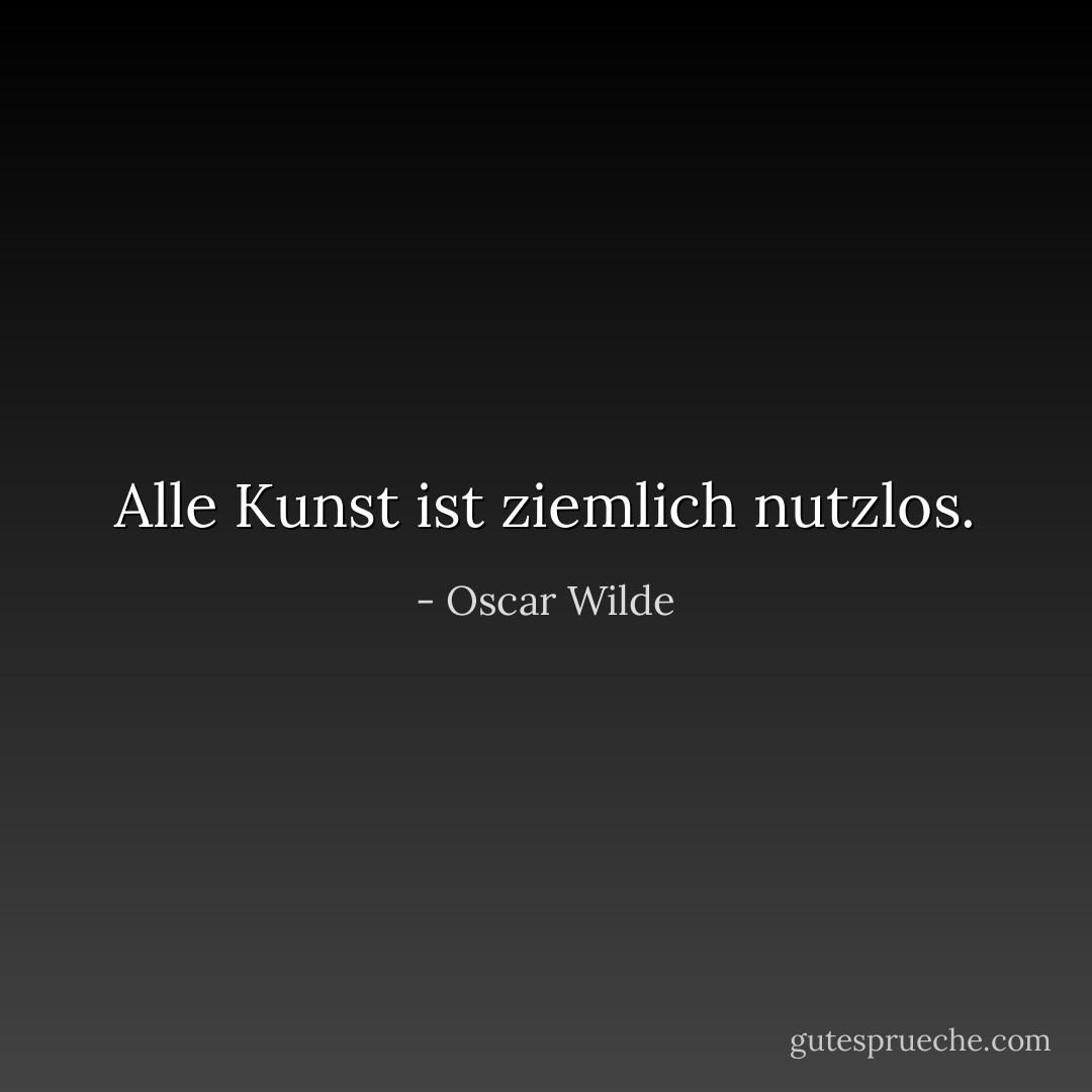 Alle Kunst ist ziemlich nutzlos. - Oscar Wilde<