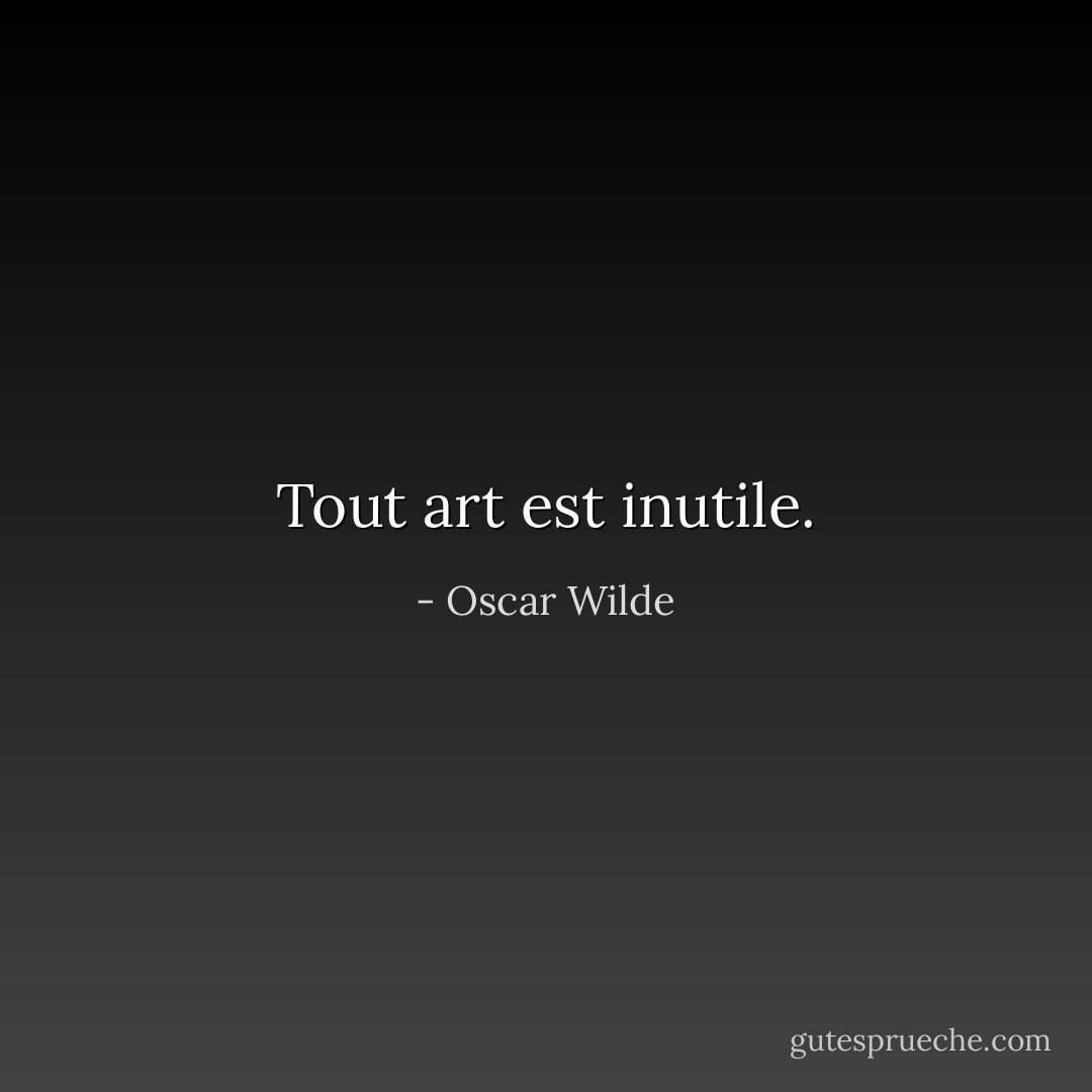 Tout art est inutile. - Oscar Wilde