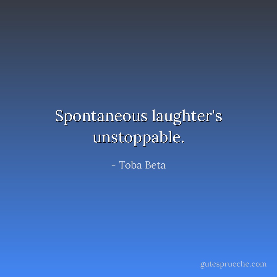 Spontaneous laughter's unstoppable. - Toba Beta