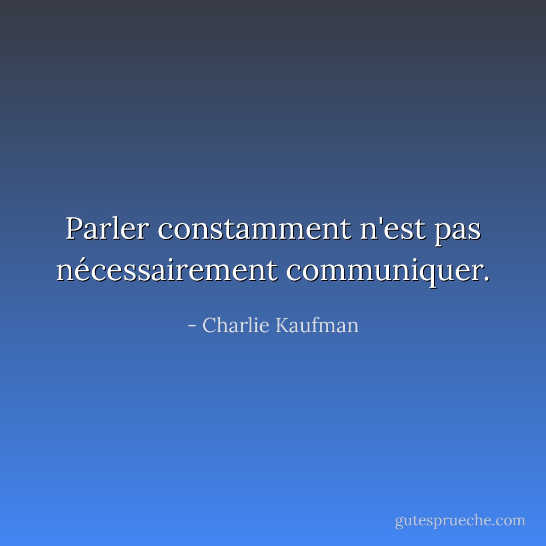 Parler constamment n'est pas nécessairement communiquer. - Charlie Kaufman