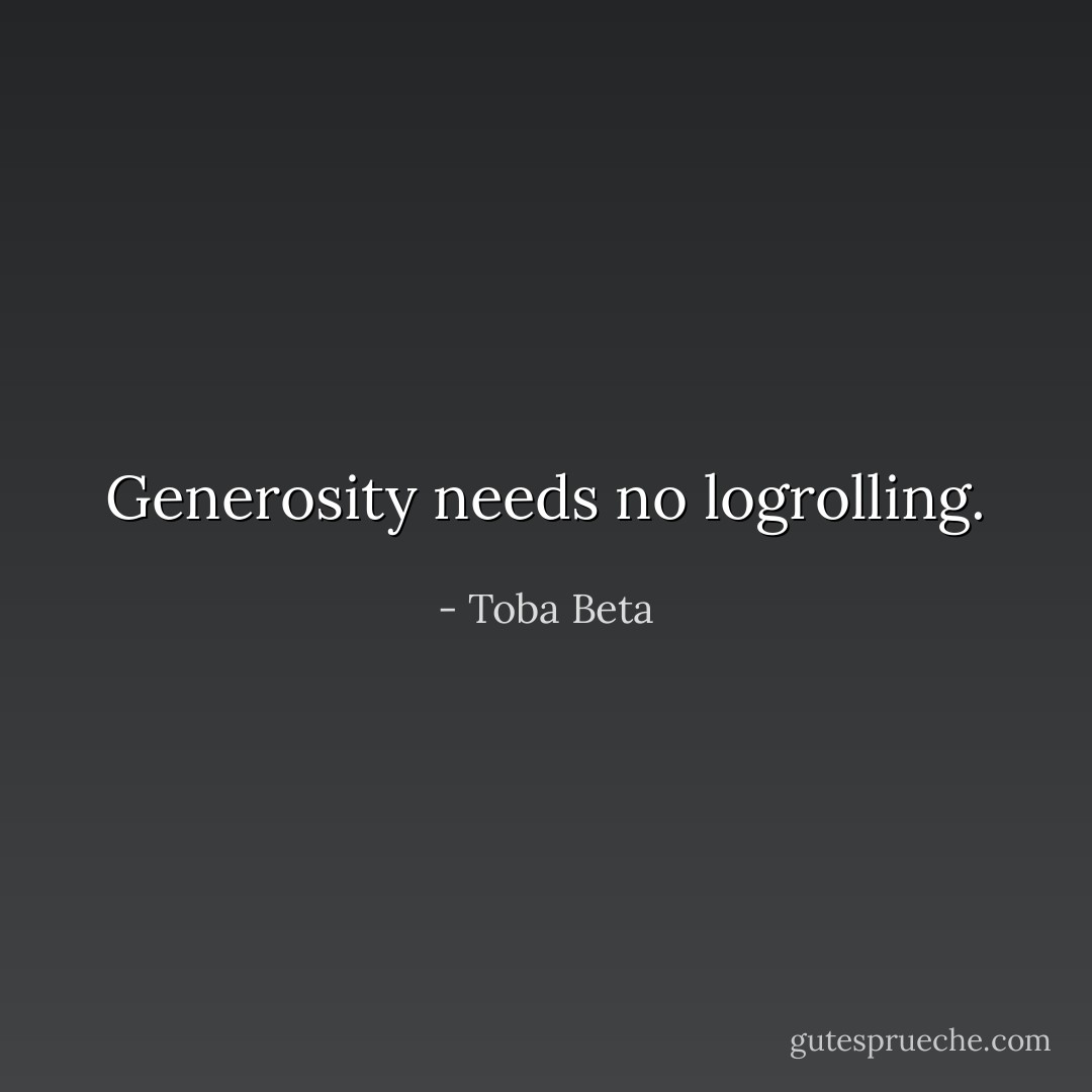 Generosity needs no logrolling. - Toba Beta