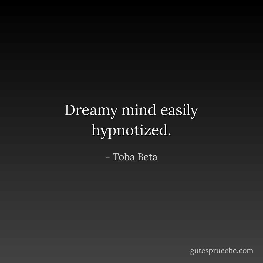 Dreamy mind easily hypnotized. - Toba Beta
