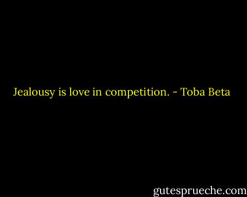 Jealousy is love in competition. - Toba Beta