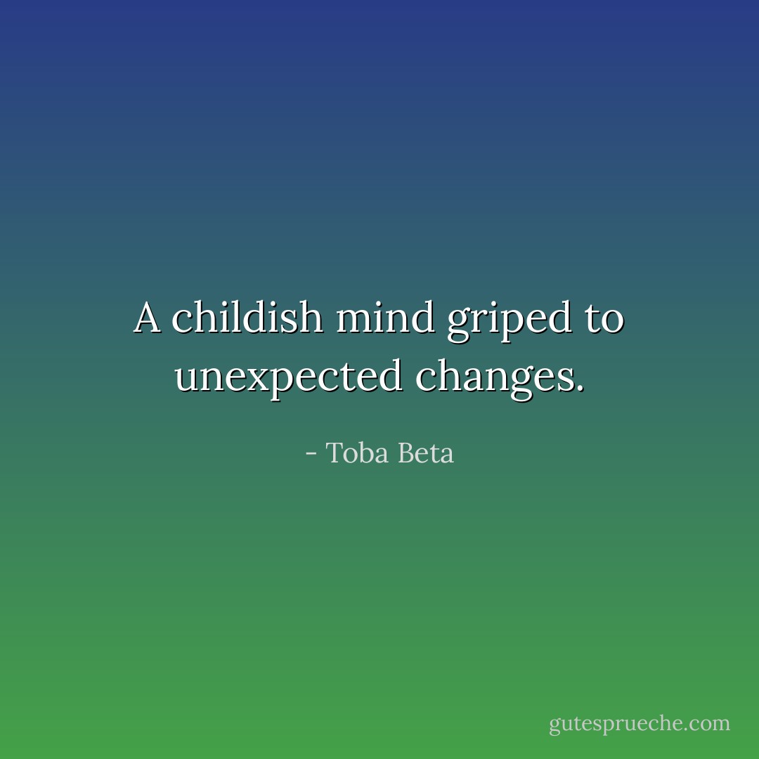 A childish mind griped to unexpected changes. - Toba Beta