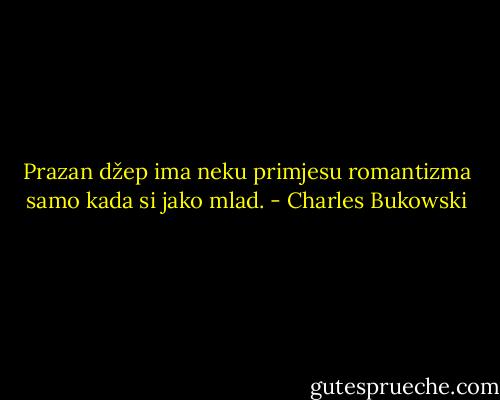 Prazan džep ima neku primjesu romantizma samo kada si jako mlad. - Charles Bukowski
