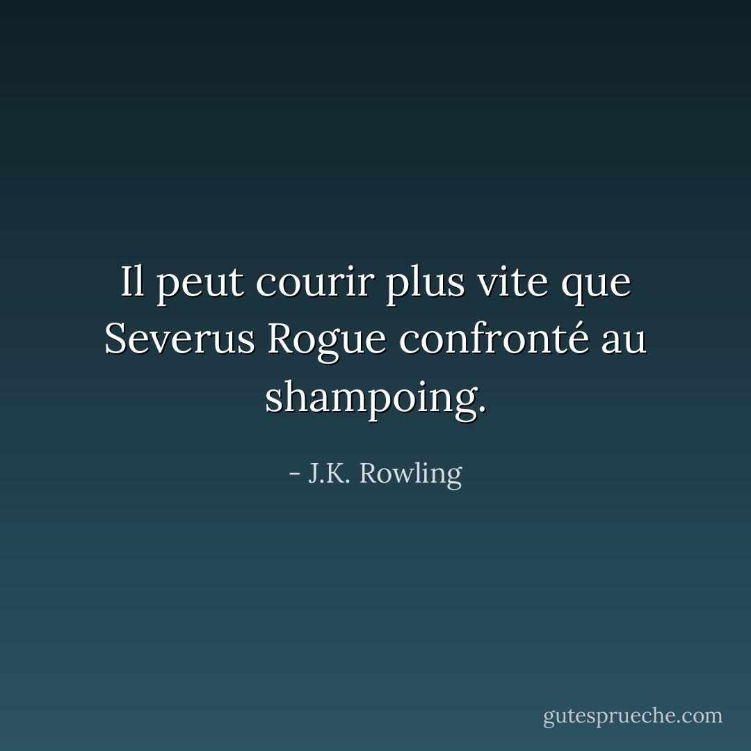 Il peut courir plus vite que Severus Rogue confronté au shampoing. - J.K. Rowling