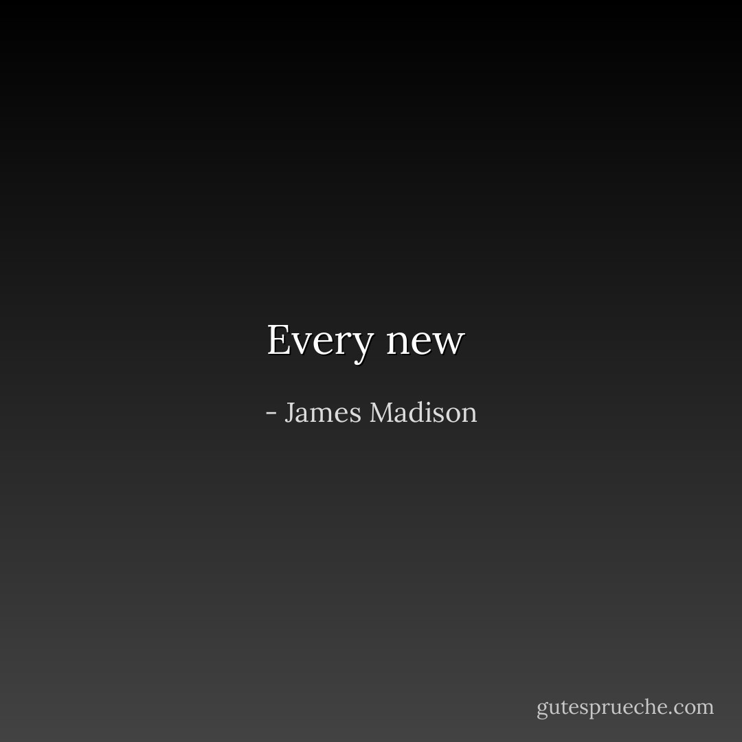Every new  - James Madison
