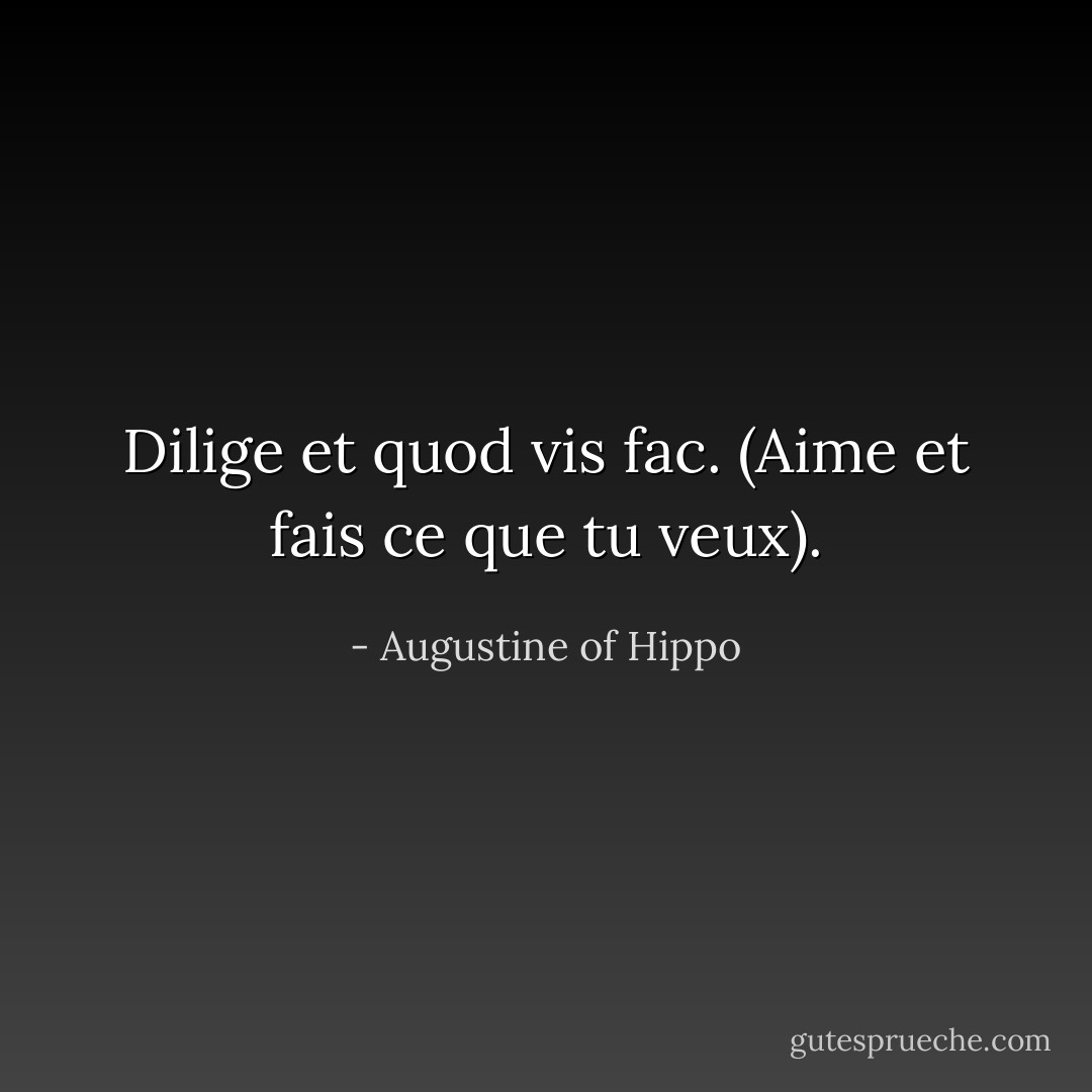 Dilige et quod vis fac. (Aime et fais ce que tu veux). - Augustine of Hippo