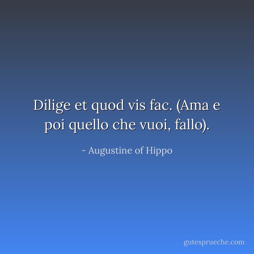 Dilige et quod vis fac. (Ama e poi quello che vuoi, fallo). - Augustine of Hippo