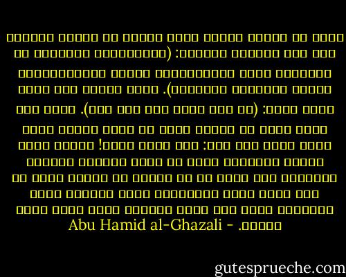 اعلم أن مفتاح معرفة الله تعالى هو معرفة النفس، كما قال سبحانه وتعالى: (سَنُريهِم آياتِنا في الآفاقِ وَفي أَنفُسِهِم حَتّى يَتَبَيَّنَ لَهُم أَنَّهُ الحَقُّ). وقال النبي صلى الله عليه وسلم: (من عرف نفسه فقد عرف ربه). وليس شيء أقرب إليك من نفسك، فإذا لم تعرف نفسك، فكيف تعرف ربك؟ فإن قلت: إني أعرف نفسي! فإنما تعرف الجسم الظاهر، الذي هو اليد والرجل والرأس والجثة، ولا تعرف ما في باطنك من الأمر الذي به إذا غضبت طلبت الخصومة، وإذا اشتهيت طلبت النكاح، وإذا جعت طلبت الأكل، وإذا عطشت طلبت الشرب. - Abu Hamid al-Ghazali