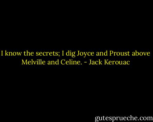 I know the secrets; I dig Joyce and Proust above Melville and Celine. - Jack Kerouac