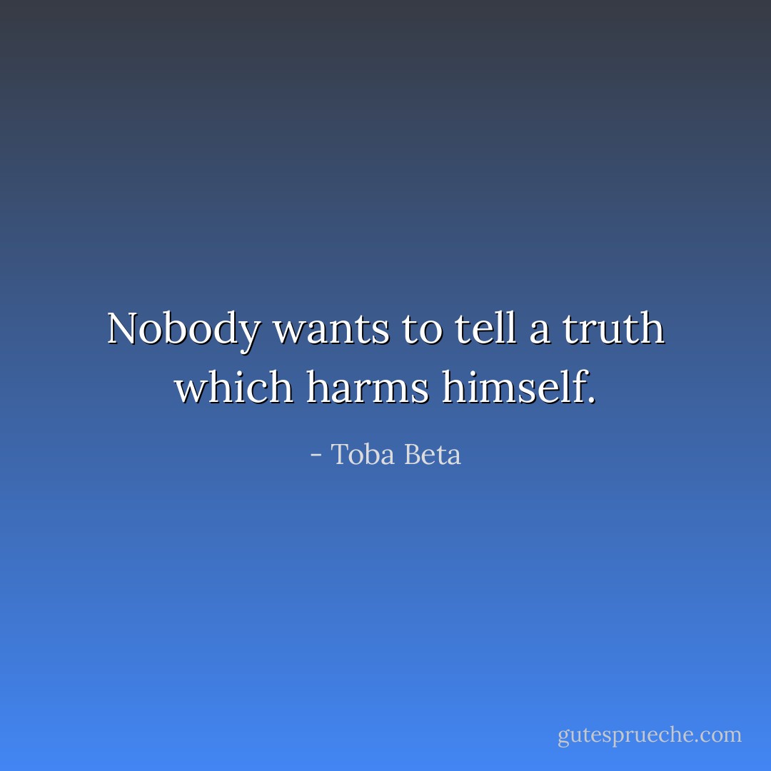 Nobody wants to tell a truth which harms himself. - Toba Beta