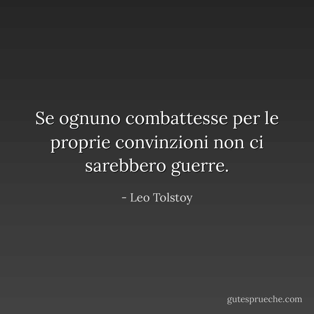 Se ognuno combattesse per le proprie convinzioni non ci sarebbero guerre. - Leo Tolstoy